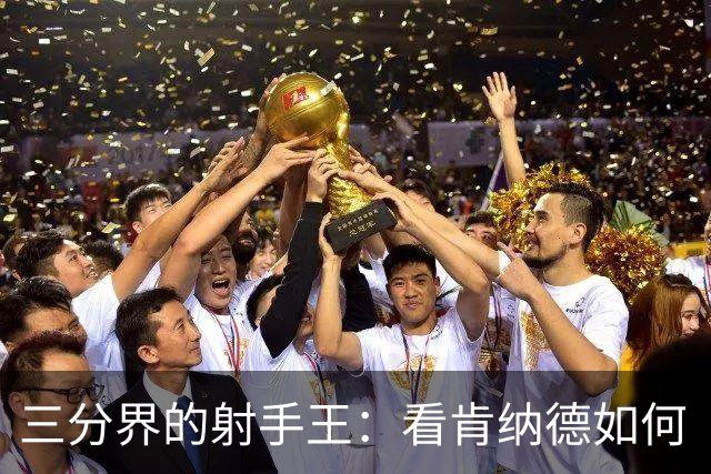 三分界的射手王：看肯纳德如何“一飞冲天”！