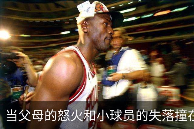 当父母的怒火和小球员的失落撞在一起