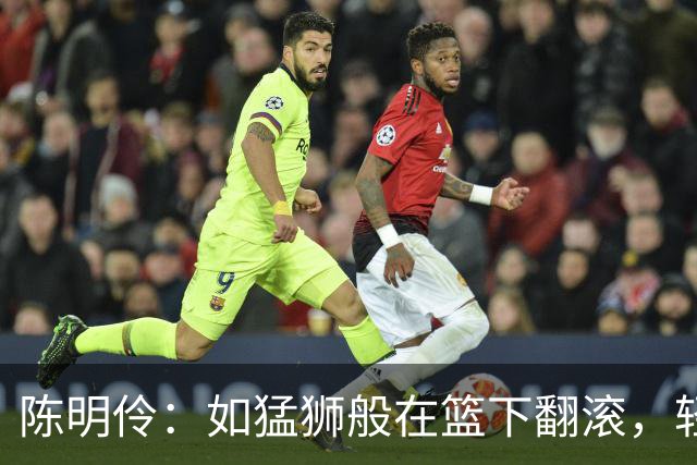 陈明伶：如猛狮般在篮下翻滚，轻松拿下双十成绩单！